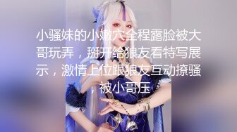 小骚妹的小嫩穴全程露脸被大哥玩弄，掰开给狼友看特写展示，激情上位跟狼友互动撩骚，被小哥压