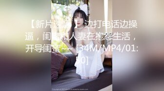 【新片速遞 】 边打电话边操逼，闺蜜和人妻在抱怨生活，开导闺蜜~~ [34M/MP4/01:50]