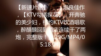 【新速片遞】 ♈♈♈ 泡良佳作，【KTV勾搭探花】，开奔驰的美少妇，相约KTV饮酒唱歌，醉醺醺回到酒店连续干了两炮，完整版！[2.29G/MP4/05:18:04]