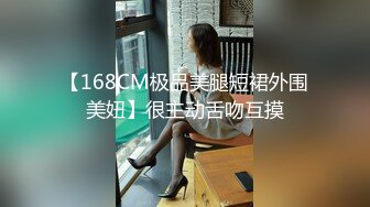 【168CM极品美腿短裙外围美妞】很主动舌吻互摸