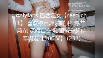 onlyfans 巴西淫女【reed cht】 喜欢被巨屌啪啪 和 爆艹菊花 深喉口交 和闺蜜一起侍奉男友【100 V】 (237)