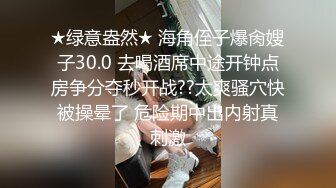 ★绿意盎然★ 海角侄子爆肏嫂子30.0 去喝酒席中途开钟点房争分夺秒开战??太爽骚穴快被操晕了 危险期中出内射真刺激