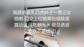 高颜值美乳白虎妹子一男三女啪啪 口交上位骑乘抽插跳蛋震动逼逼高潮出水 很是诱惑喜欢不要错过!