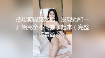 把母狗操爽之后，发现她和一开始完全不同骚了起来（完整版看简芥）