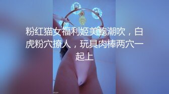 粉红猫女福利姬美鲍潮吹，白虎粉穴撩人，玩具肉棒两穴一起上