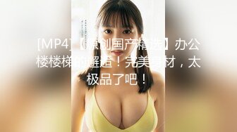 [MP4/143MB]有钱公子哥约炮京城艺校高颜值气质美女翘臀美腿玩的很开被夸奖活儿太好了