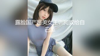 露脸国产超美女王训狗奴给自己舔