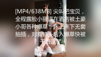 [MP4/638MB] 尖叫吧宝贝，全程露脸小骚逼在酒店被土豪小哥各种爆草，床上床下无套抽插，对着镜头后入爆草快被干懵逼了