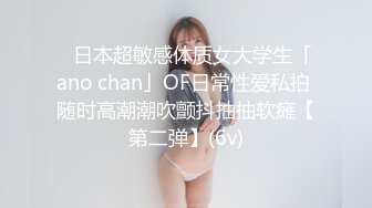 ✨日本超敏感体质女大学生「ano chan」OF日常性爱私拍 随时高潮潮吹颤抖抽抽软瘫【第二弹】(6v)