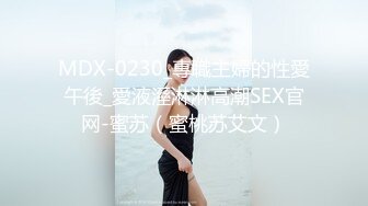 MDX-0230_專職主婦的性愛午後_愛液溼淋淋高潮SEX官网-蜜苏（蜜桃苏艾文）