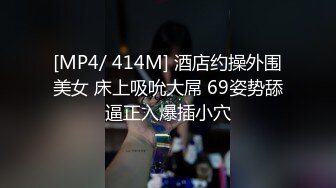 [MP4/ 414M] 酒店约操外围美女 床上吸吮大屌 69姿势舔逼正入爆插小穴