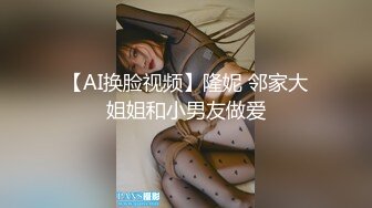 【AI换脸视频】隆妮 邻家大姐姐和小男友做爱