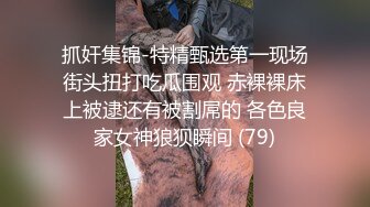 抓奸集锦-特精甄选第一现场街头扭打吃瓜围观 赤裸裸床上被逮还有被割屌的 各色良家女神狼狈瞬间 (79)