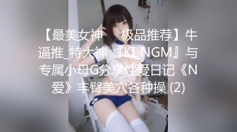 【最美女神❤️极品推荐】牛逼推_特大神 『KI_NGM』与专属小母G分享性爱日记《N爱》丰臀美穴各种操 (2)