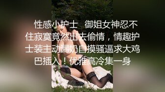 ☘性感小护士☘御姐女神忍不住寂寞竟然出去偷情，情趣护士装主动漏奶自摸骚逼求大鸡巴插入！优雅高冷集一身