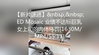 【新片速遞】&nbsp;&nbsp;ED Mosaic 业绩不达标巨乳女上司的肉体惩罚[1630M/MP4/55:17]