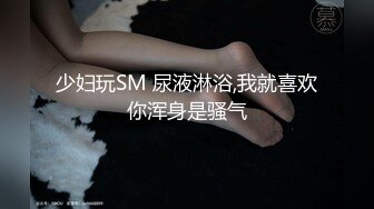 少妇玩SM 尿液淋浴,我就喜欢你浑身是骚气