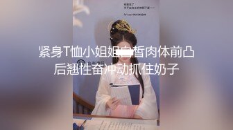 紧身T恤小姐姐白皙肉体前凸后翘性奋冲动抓住奶子