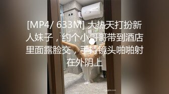 [MP4/ 633M] 大热天打扮新人妹子，约个小哥哥带到酒店里面露脸交，手持镜头啪啪射在外阴上