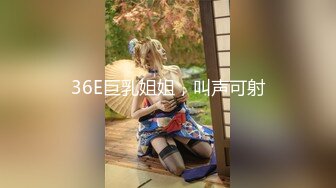 36E巨乳姐姐，叫声可射