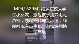 [MP4/ 689M] 约操在校大学生小女友，撩起被子掰穴毛毛浓密，翘起双腿埋头舔逼，舔屌吸吮有点生疏，激情爆插搞了两炮