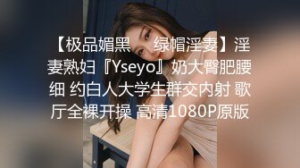 【极品媚黑❤️绿帽淫妻】淫妻熟妇『Yseyo』奶大臀肥腰细 约白人大学生群交内射 歌厅全裸开操 高清1080P原版