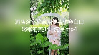 酒店浴室暗藏摄像头偷窥白白嫩嫩的美少妇洗澡.mp4