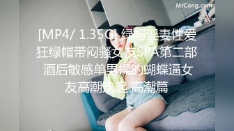 [MP4/ 1.35G] 绿帽淫妻性爱狂绿帽带闷骚女友SPA第二部 酒后敏感单男操的蝴蝶逼女友高潮迭起 高潮篇