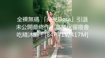 全裸無碼 「朵兒Dora」引退未公開最終作！毫無保留宿舍吃精沐浴！[84P+1V/417M]