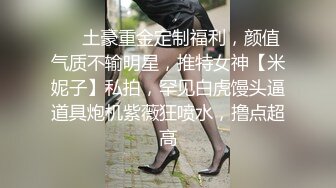 ❤️土豪重金定制福利，颜值气质不输明星，推特女神【米妮子】私拍，罕见白虎馒头逼道具炮机紫薇狂喷水，撸点超高