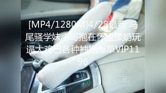 [MP4/1280M]4/28最新 马尾骚学妹小哥抱在怀里揉奶玩逼大鸡巴各种抽插爆草VIP1196