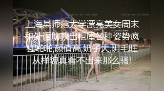 上海某师范大学漂亮美女周末和外语助教出租屋各种姿势疯狂啪啪,颜值高,奶子大,阴毛旺从样貌真看不出来那么骚!