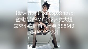 【新片速遞】&nbsp;&nbsp;蜜桃传媒PMC252寂寞大嫂哀求小叔把自已操哭[398MB/MP4/27:22]