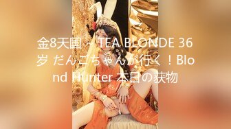 金8天国 ~ TEA BLONDE 36岁 だんごちゃんが行く！Blond Hunter 本日の获物