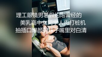 理工眼镜男暑假约炮曾经的❤️美乳高中女同学人肉打桩机抽插口爆颜射妹子嘴里对白清晰