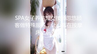 SPA女子养生馆女技师忽悠顾客做特殊服务，让小哥在按摩床上玩双飞