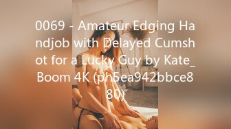 0069 - Amateur Edging Handjob with Delayed Cumshot for a Lucky Guy by Kate_Boom 4K (ph5ea942bbce880)