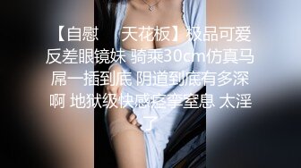 【自慰❤️天花板】极品可爱反差眼镜妹 骑乘30cm仿真马屌一插到底 阴道到底有多深啊 地狱级快感痉挛窒息 太淫了