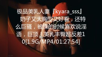 极品美乳人妻『kyara_sss』✿奶子又大胸型又好看，还特么巨骚，被操的时候喜欢说淫语，巨顶！美乳丰臀超反差10[1.9G/MP4/01:27:54]