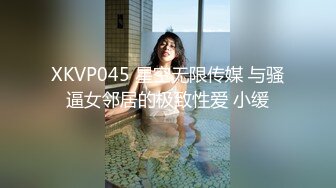 XKVP045 星空无限传媒 与骚逼女邻居的极致性爱 小缓