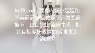 kcf9.com-漂亮人妖小姐姐和肥美逼逼御姐做爱，这氛围很撩啊，白白嫩嫩苗条性感，抱紧互相爱抚激情抽插 啪啪饱满湿滑