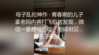 母子乱伦神作 · 青春期的儿子拿老妈内裤打飞机被发现，微信一番教导后母子坦诚相见，帮儿子破处！