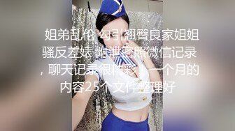 ✿姐弟乱伦 勾引翘臀良家姐姐 骚反差婊 附泄密照微信记录，聊天记录很精彩！一个月的内容25个文件整理好