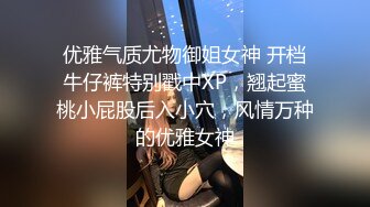 优雅气质尤物御姐女神 开档牛仔裤特别戳中XP，翘起蜜桃小屁股后入小穴，风情万种的优雅女神