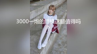 3000一炮的腿模这腿值得吗？