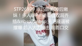 STP26979 乖巧甜美00后嫩妹！多人群P！骑乘位双洞齐插&nbsp;&nbsp;无毛骚逼被撑爆 后入大力撞击 前面口交深喉