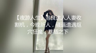 【夜游人生】泡良达人人妻收割机，今晚新人，骚逼遭遇抠穴狂魔，暴插之下