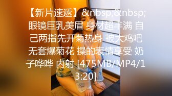 【新片速遞】&nbsp;&nbsp;眼镜巨乳美眉 身材超丰满 自己两指先开菊热身 被大鸡吧无套爆菊花 操的表情享受 奶子哗哗 内射 [475MB/MP4/13:20]