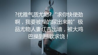 ?优雅气质尤物?“求你快使劲啊，我要被操的尿出来啦”极品尤物人妻红杏出墙，被大鸡巴操到腿软求饶！