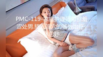 PMC-119-家庭护理师勾引羞涩处男.插入淫穴的破处治疗-林思妤